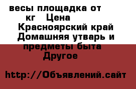 весы площадка от 0-500 кг › Цена ­ 2 000 - Красноярский край Домашняя утварь и предметы быта » Другое   